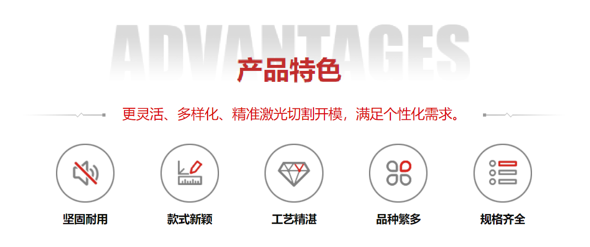 產(chǎn)品特色：靈活化、多樣化、精準(zhǔn)激光切割開(kāi)模，滿(mǎn)足個(gè)性化需求。